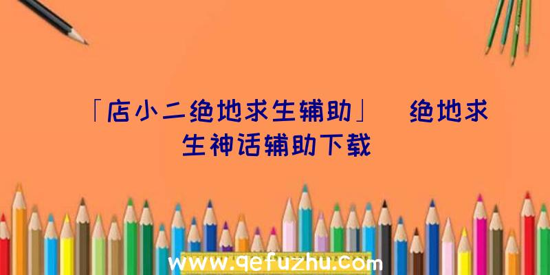 「店小二绝地求生辅助」|绝地求生神话辅助下载